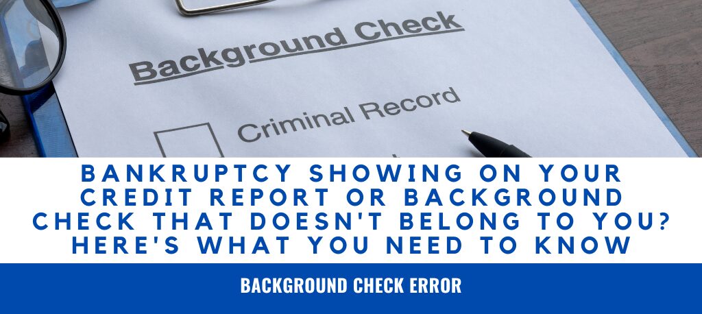 Bankruptcy on Credit Report Not Mine Wrong Bankruptcy on Credit Report Mixed Credit File Fair Credit Reporting Act Attorney Credit Report Errors Bankruptcy Background Check Error FCRA Credit Reporting Violations Discovering a bankruptcy on your credit report or background check that isn't yours can damage your credit and employment opportunities. Learn about mixed credit files, your rights under the FCRA, and how to dispute inaccurate bankruptcy records.